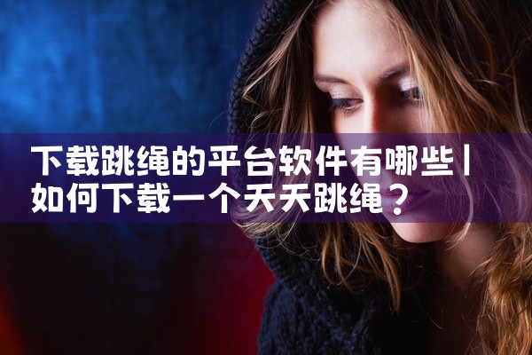 下载跳绳的平台软件有哪些