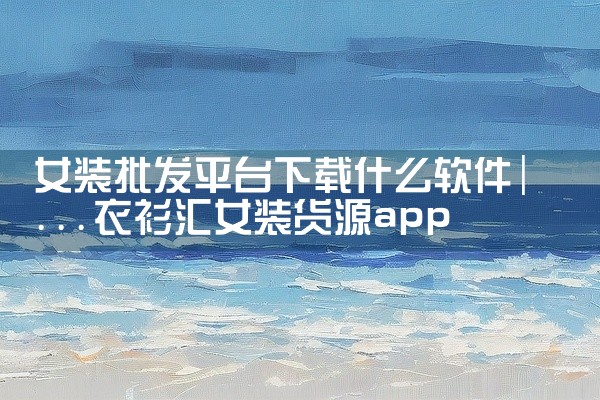 女装批发平台下载什么软件
