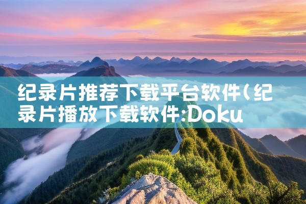 纪录片推荐下载平台软件