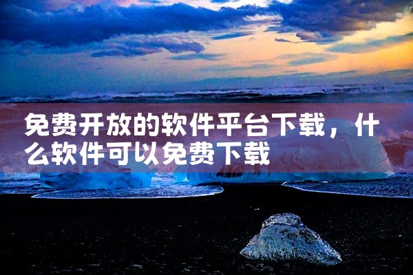 免费开放的软件平台下载